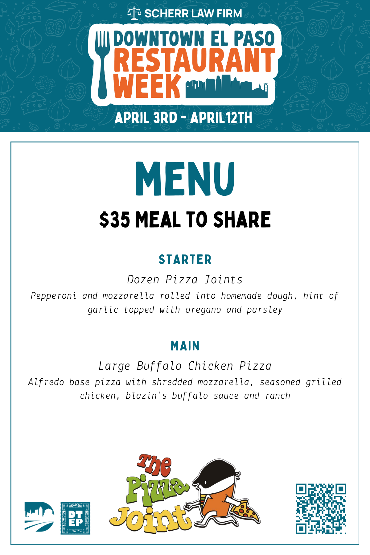 The Pizza Joint | 500 N. Stanton St The Pizza Joint is a bohemian Downtown El Paso pizzeria known for its creative pies, blackboard menu, open-mic nights, and late weekend hours. 2026 Downtown El Paso Restaurant Week Menu — $35 Meal To Share Starter: A Dozen Pizza Joints — pepperoni and mozzarella rolled into homemade dough with a hint of garlic, topped with oregano and parsley Main: Buffalo Chicken Pizza — made with a white sauce base, spicy buffalo sauce, and seasoned chicken